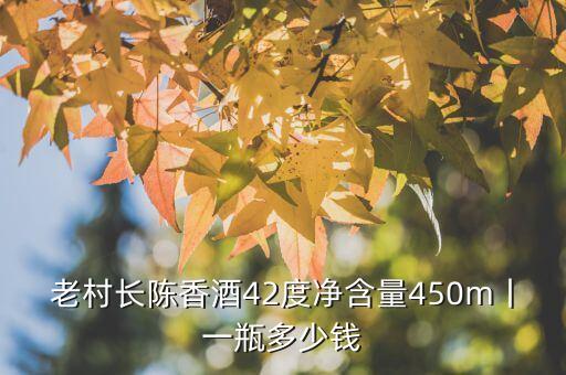 老村长陈香酒42度净含量450m丨一瓶多少钱