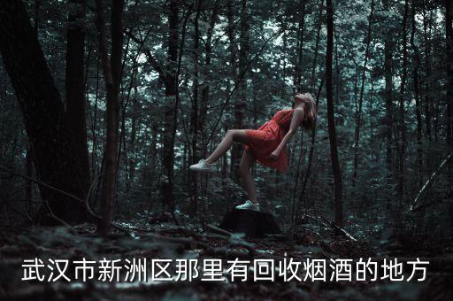 武汉市新洲区那里有回收烟酒的地方