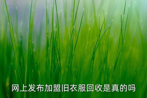 网上发布加盟旧衣服回收是真的吗