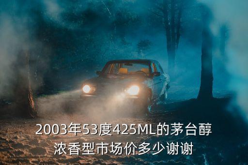 2003年53度425ML的茅台醇浓香型市场价多少谢谢