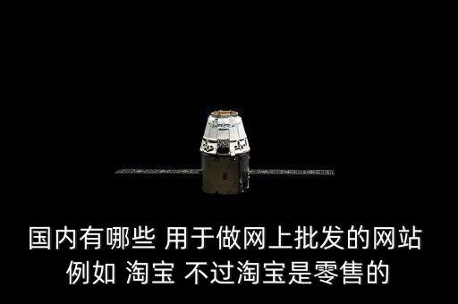 国内有哪些 用于做网上批发的网站 例如 淘宝 不过淘宝是零售的