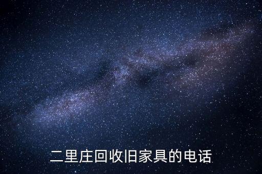 宣城市废品上门回收电话，二里庄回收旧家具的电话