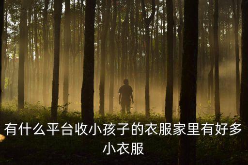有什么平台收小孩子的衣服家里有好多小衣服