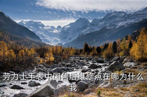 劳力士手表中国售后维修点在哪为什么我