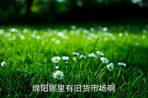 绵阳万宝市场旧货回收，绵阳哪里有旧货市场啊