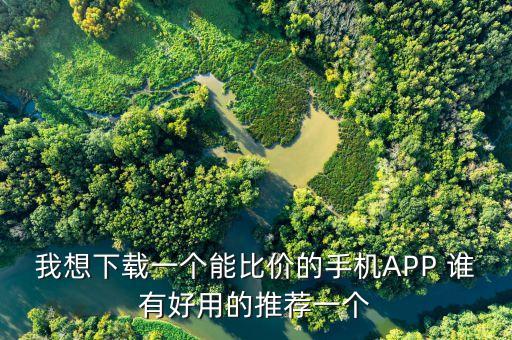 我想下载一个能比价的手机APP 谁有好用的推荐一个