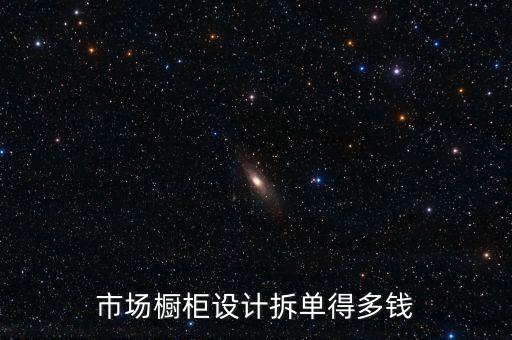 市场橱柜设计拆单得多钱