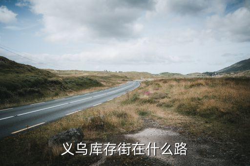 义乌库存尾货处理市场在哪里呀，义乌库存街在什么路