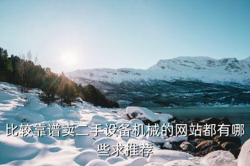 比较靠谱卖二手设备机械的网站都有哪些求推荐
