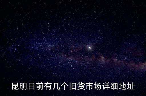 昆明目前有几个旧货市场详细地址