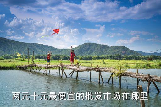 两元十元最便宜的批发市场在哪里