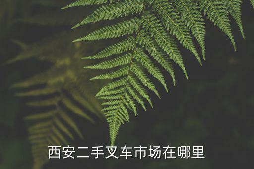 西安二手叉车市场在哪里