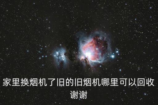家里换烟机了旧的旧烟机哪里可以回收谢谢