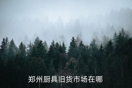郑州厨具旧货市场在哪