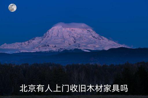 北京有人上门收旧木材家具吗