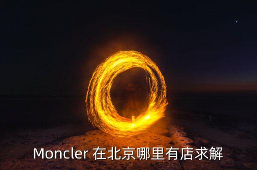 Moncler 在北京哪里有店求解