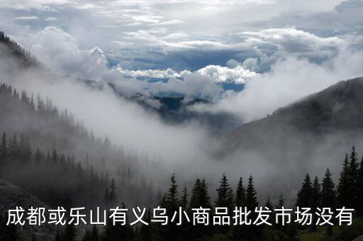 成都义乌小商品批发城，成都或乐山有义乌小商品批发市场没有