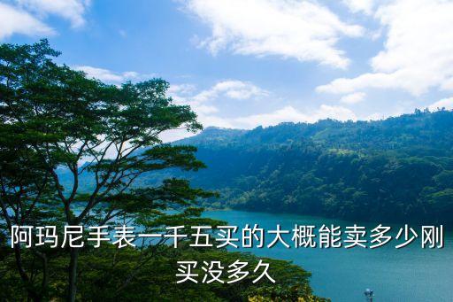 阿玛尼二手能卖多少钱，一块阿玛尼的手表 带了两年没什么问题 买的时候两千多 现在能卖多少