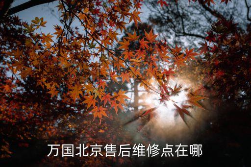 万国北京售后维修点在哪