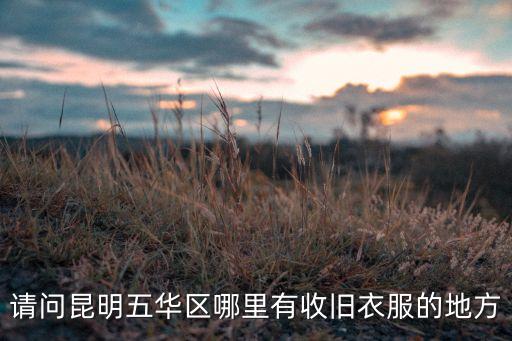 请问昆明五华区哪里有收旧衣服的地方