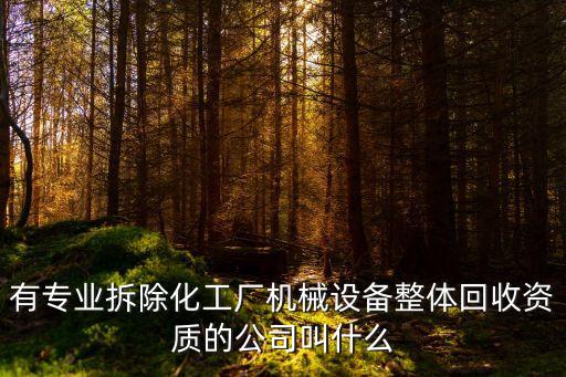 有专业拆除化工厂机械设备整体回收资质的公司叫什么
