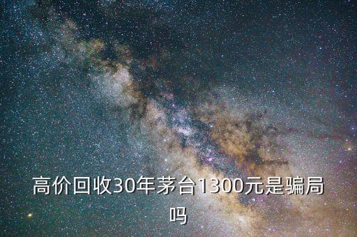 高价回收30年茅台1300元是骗局吗
