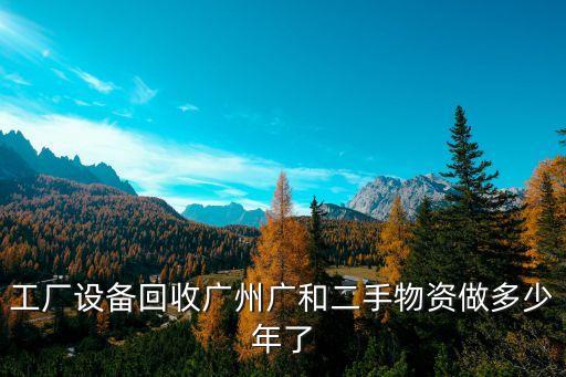 工厂设备回收广州广和二手物资做多少年了