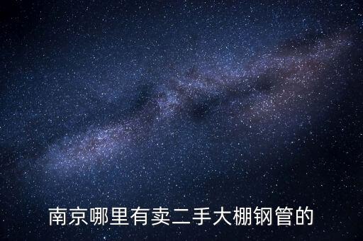 南京哪里有卖二手大棚钢管的