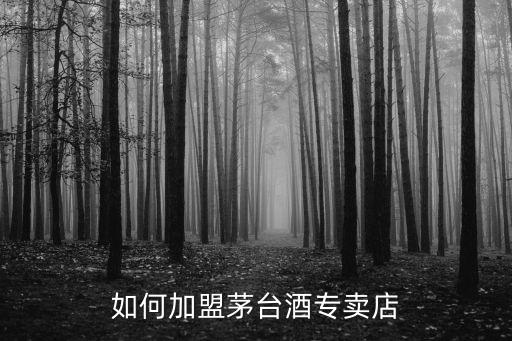 如何加盟茅台酒专卖店