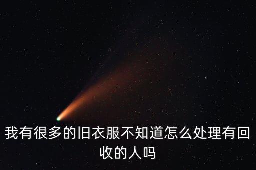 我有很多的旧衣服不知道怎么处理有回收的人吗