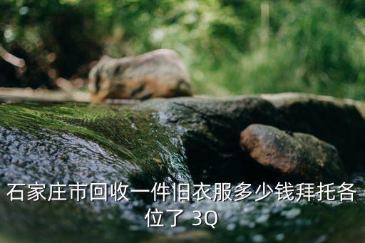 石家庄市回收一件旧衣服多少钱拜托各位了 3Q