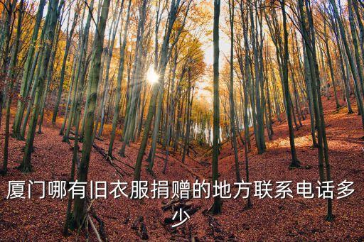 厦门回收旧衣服电话，厦门哪有旧衣服捐赠的地方联系电话多少