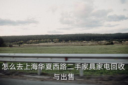 怎么去上海华夏西路二手家具家电回收与出售