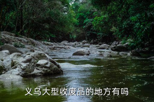 义乌大型收废品的地方有吗