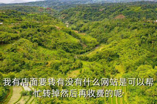 我有店面要转有没有什么网站是可以帮忙转掉然后再收费的呢