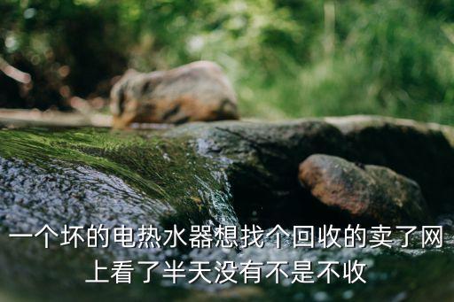 哪里有回收热水器，一个坏的电热水器想找个回收的卖了网上看了半天没有不是不收