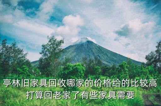 亭林旧家具回收哪家的价格给的比较高打算回老家了有些家具需要