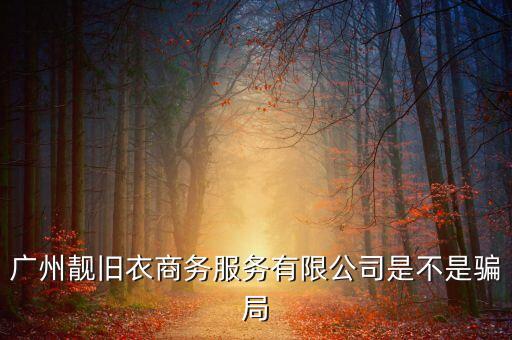 广州靓旧衣商务服务有限公司是不是骗局