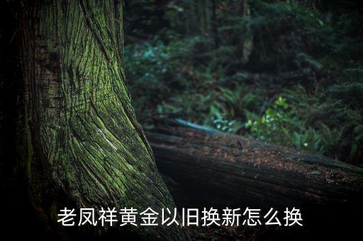 老凤祥黄金以旧换新怎么换
