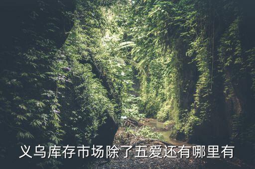 义乌外贸库存回收市场有哪些，义乌库存市场除了五爱还有哪里有