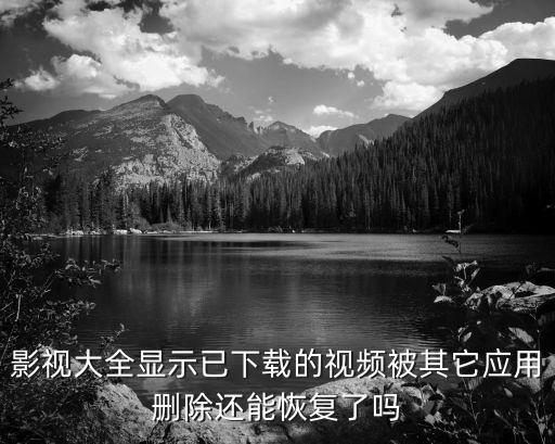 影视大全显示已下载的视频被其它应用删除还能恢复了吗