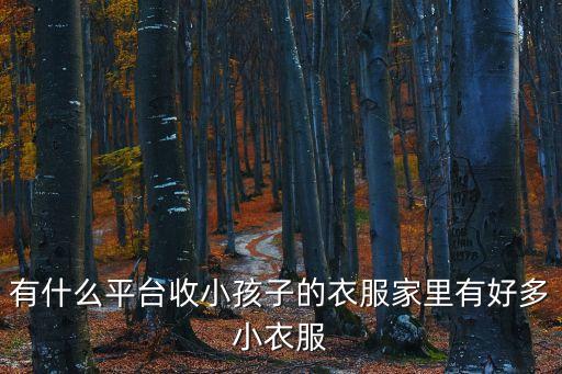 有什么平台收小孩子的衣服家里有好多小衣服