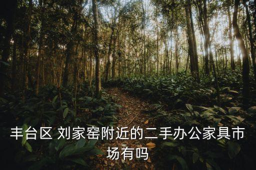 丰台区 刘家窑附近的二手办公家具市场有吗