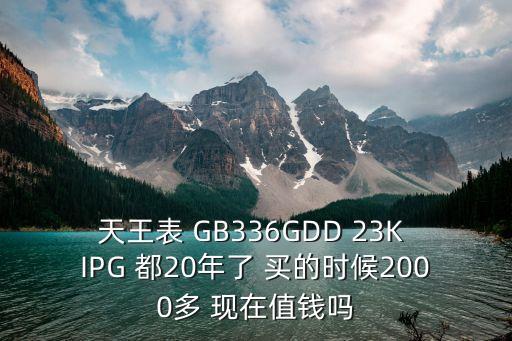 天王表 GB336GDD 23K IPG 都20年了 买的时候2000多 现在值钱吗