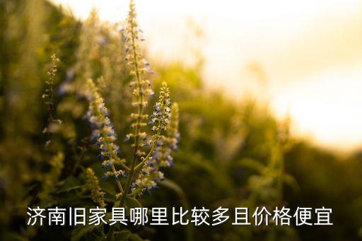 济南旧家具哪里比较多且价格便宜