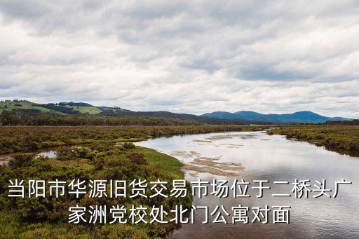 当阳市华源旧货交易市场位于二桥头广家洲党校处北门公寓对面