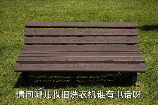 请问哪儿收旧洗衣机谁有电话呀