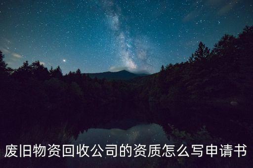 废旧物资回收公司的资质怎么写申请书