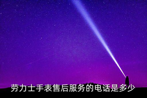 劳力士手表售后服务的电话是多少
