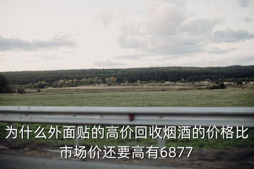 为什么外面贴的高价回收烟酒的价格比市场价还要高有6877